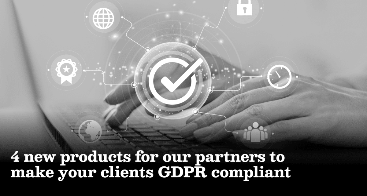 4 new products for our partners to make your clients GDPR compliant