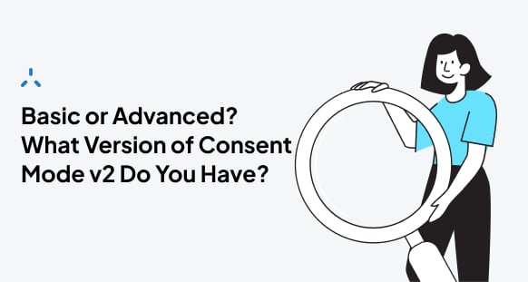 Illustration, woman with black hair holds a circle, black text on light gray/white background says: Basic or Advanced? What Version of Consent Mode v2 do You Have?