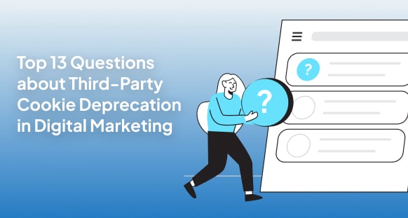 Top 13 Questions about Third-Party Cookie Deprecation in Digital Marketing